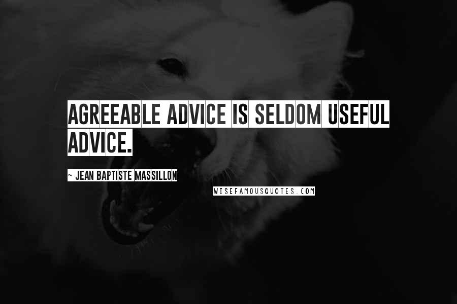 Jean Baptiste Massillon Quotes: Agreeable advice is seldom useful advice.