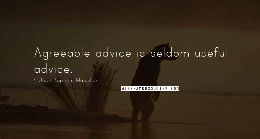 Jean Baptiste Massillon Quotes: Agreeable advice is seldom useful advice.