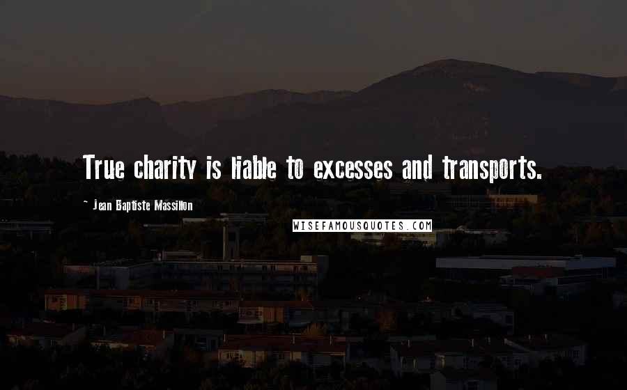 Jean Baptiste Massillon Quotes: True charity is liable to excesses and transports.