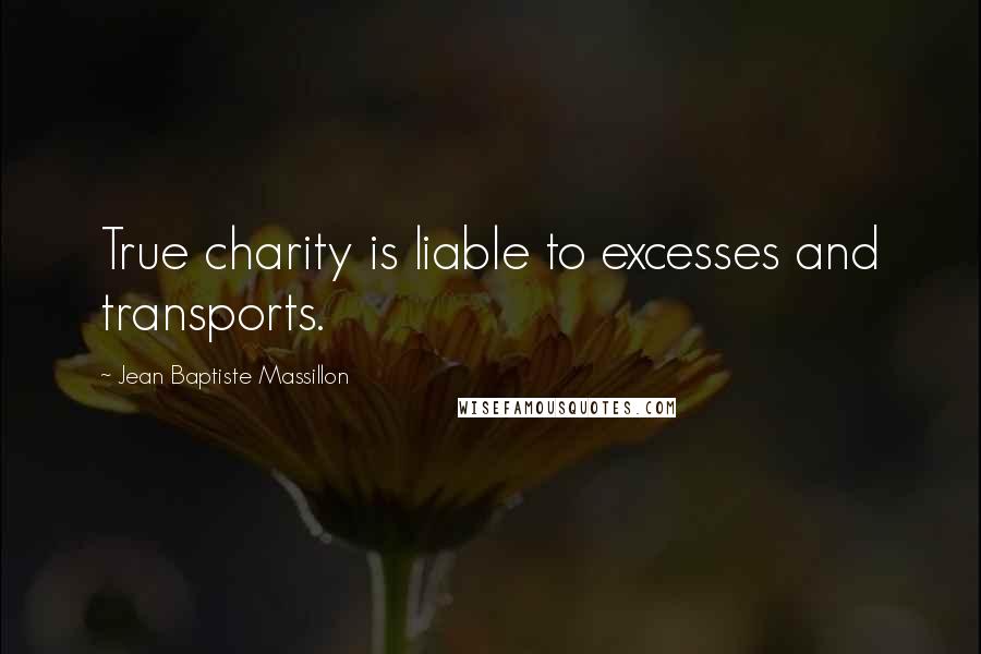 Jean Baptiste Massillon Quotes: True charity is liable to excesses and transports.