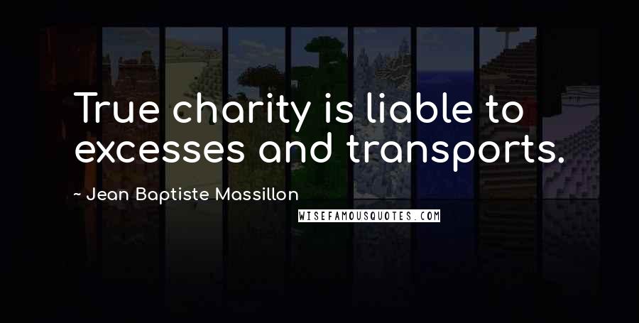 Jean Baptiste Massillon Quotes: True charity is liable to excesses and transports.