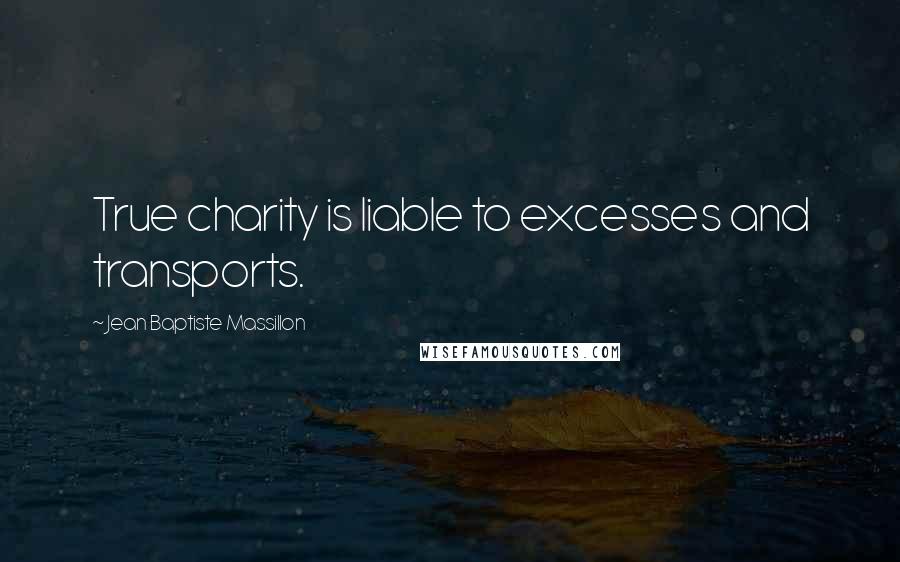 Jean Baptiste Massillon Quotes: True charity is liable to excesses and transports.