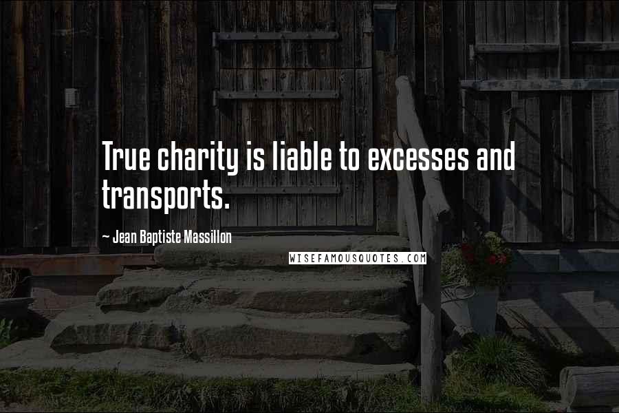 Jean Baptiste Massillon Quotes: True charity is liable to excesses and transports.