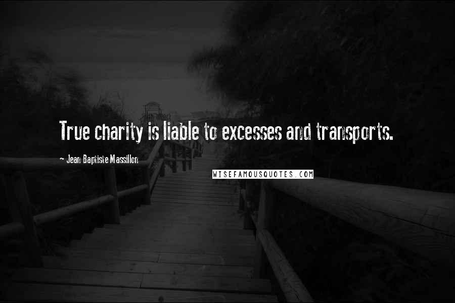 Jean Baptiste Massillon Quotes: True charity is liable to excesses and transports.