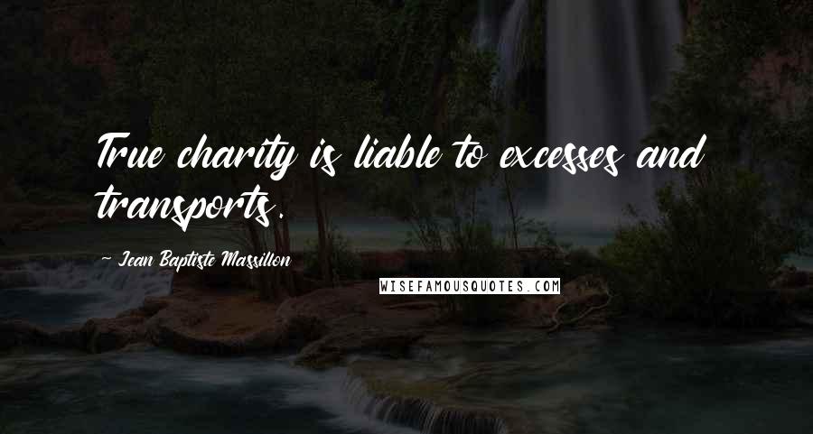 Jean Baptiste Massillon Quotes: True charity is liable to excesses and transports.