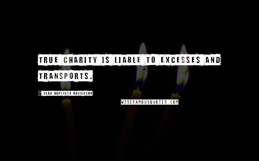 Jean Baptiste Massillon Quotes: True charity is liable to excesses and transports.