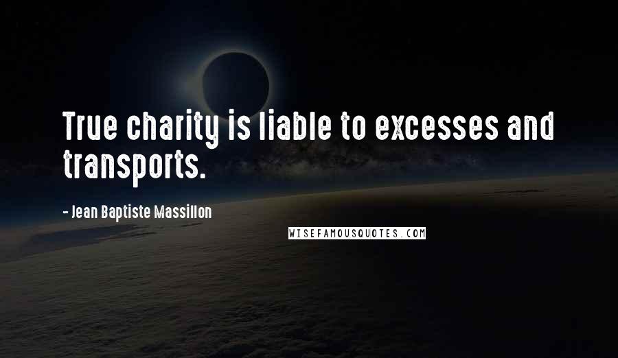 Jean Baptiste Massillon Quotes: True charity is liable to excesses and transports.