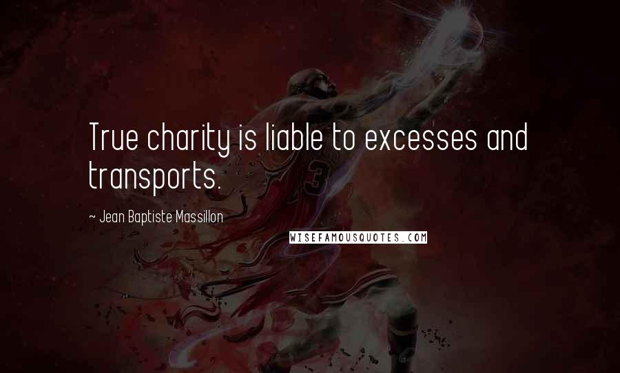 Jean Baptiste Massillon Quotes: True charity is liable to excesses and transports.
