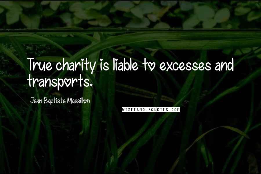 Jean Baptiste Massillon Quotes: True charity is liable to excesses and transports.