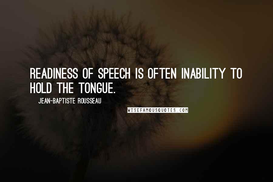 Jean-Baptiste Rousseau Quotes: Readiness of speech is often inability to hold the tongue.