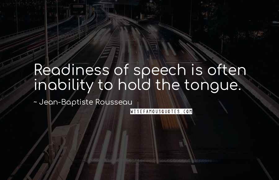 Jean-Baptiste Rousseau Quotes: Readiness of speech is often inability to hold the tongue.