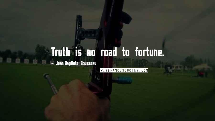 Jean-Baptiste Rousseau Quotes: Truth is no road to fortune.