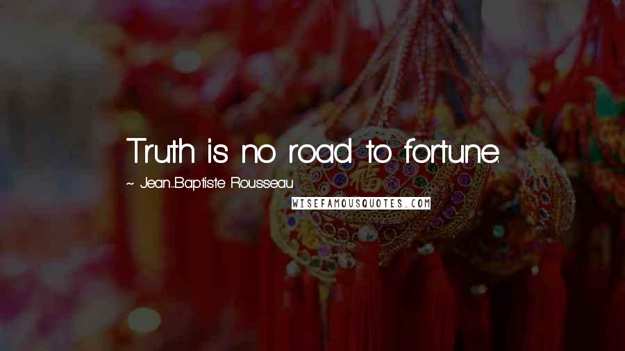Jean-Baptiste Rousseau Quotes: Truth is no road to fortune.