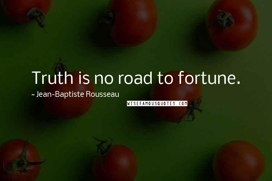 Jean-Baptiste Rousseau Quotes: Truth is no road to fortune.