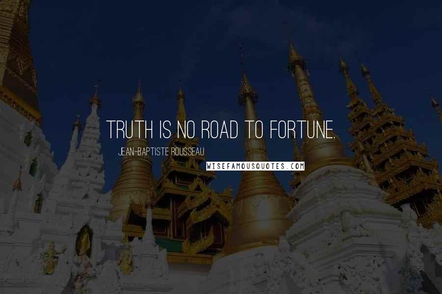 Jean-Baptiste Rousseau Quotes: Truth is no road to fortune.