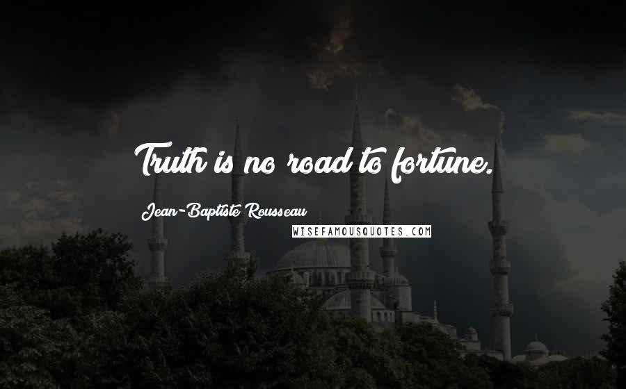 Jean-Baptiste Rousseau Quotes: Truth is no road to fortune.