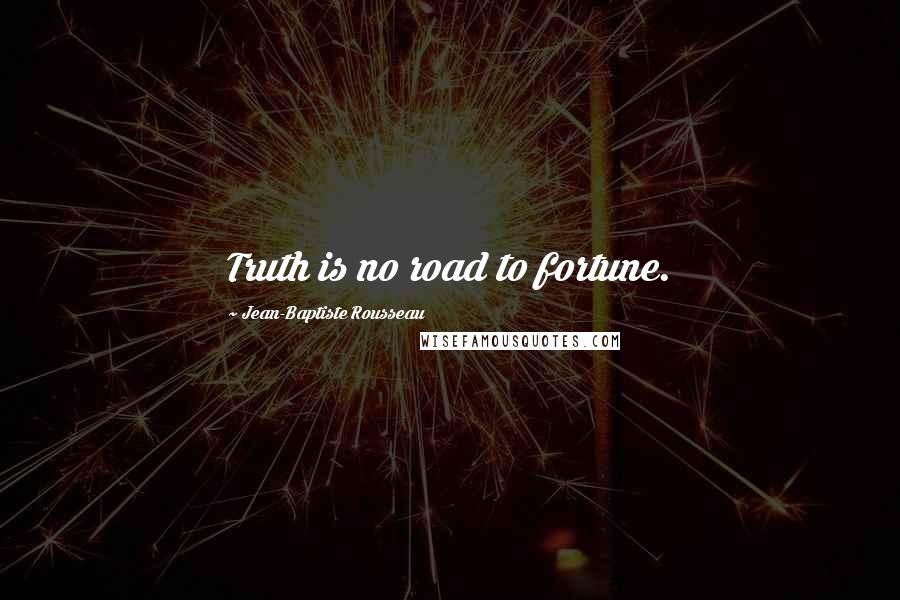 Jean-Baptiste Rousseau Quotes: Truth is no road to fortune.