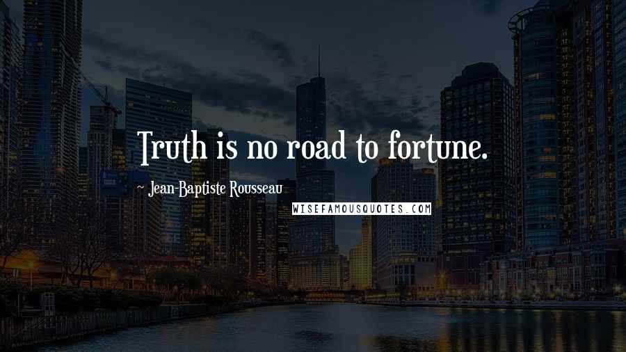 Jean-Baptiste Rousseau Quotes: Truth is no road to fortune.