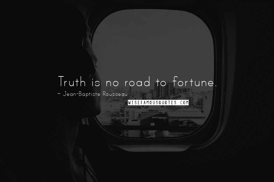 Jean-Baptiste Rousseau Quotes: Truth is no road to fortune.