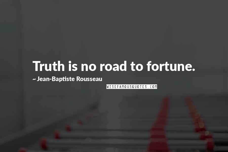Jean-Baptiste Rousseau Quotes: Truth is no road to fortune.