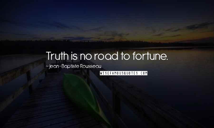 Jean-Baptiste Rousseau Quotes: Truth is no road to fortune.