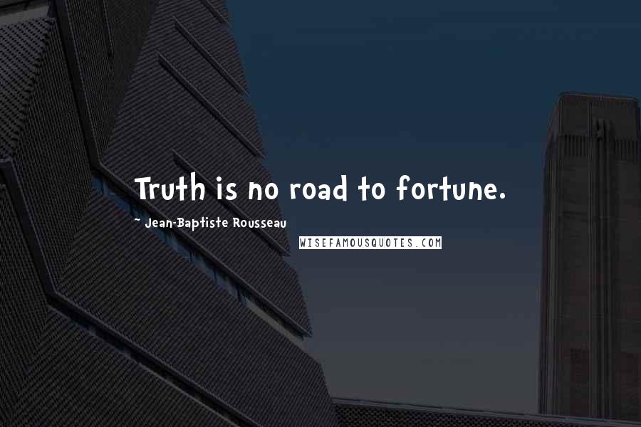 Jean-Baptiste Rousseau Quotes: Truth is no road to fortune.