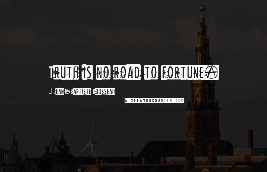 Jean-Baptiste Rousseau Quotes: Truth is no road to fortune.