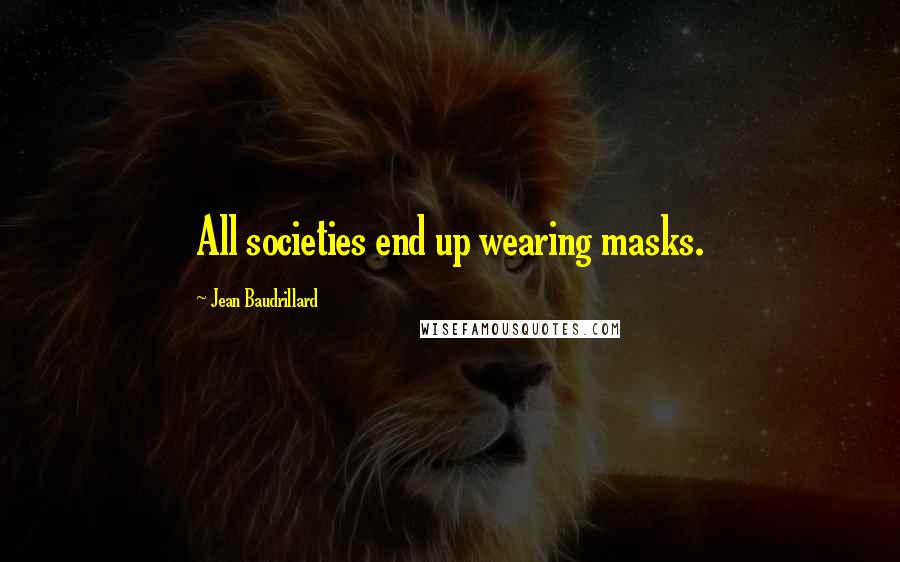 Jean Baudrillard Quotes: All societies end up wearing masks.