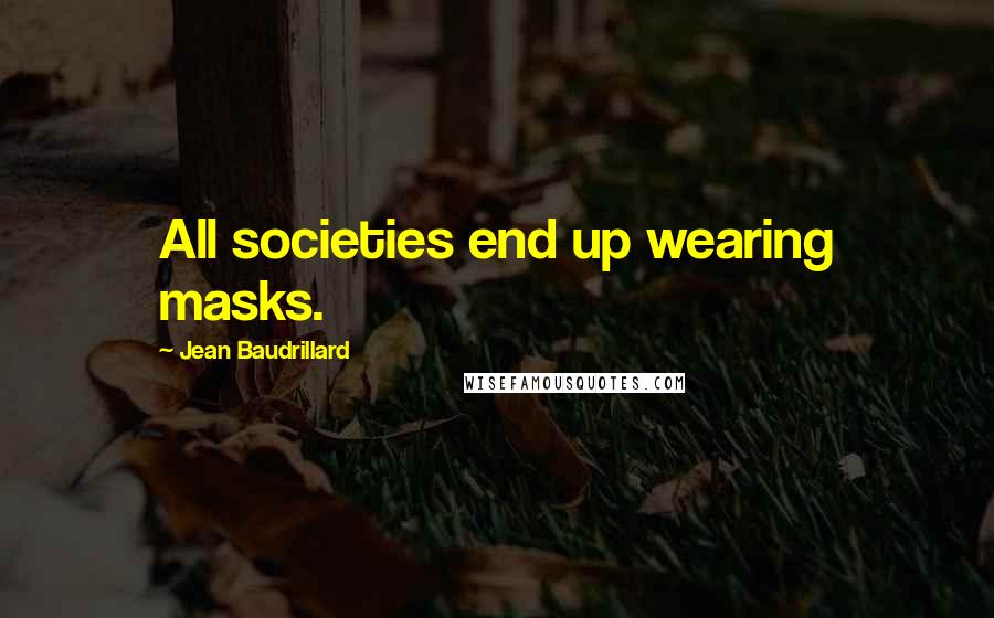 Jean Baudrillard Quotes: All societies end up wearing masks.