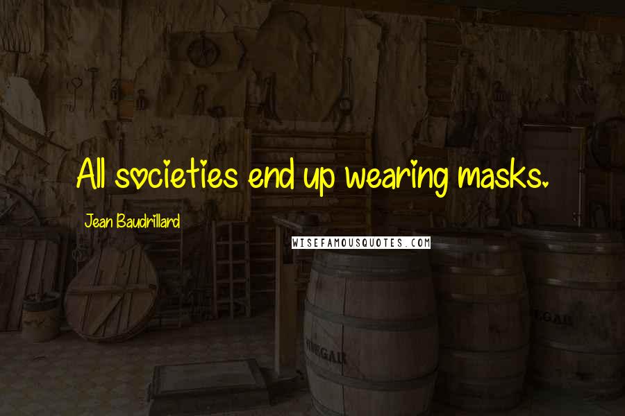 Jean Baudrillard Quotes: All societies end up wearing masks.