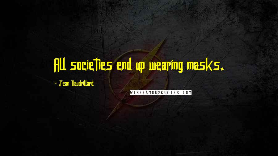 Jean Baudrillard Quotes: All societies end up wearing masks.