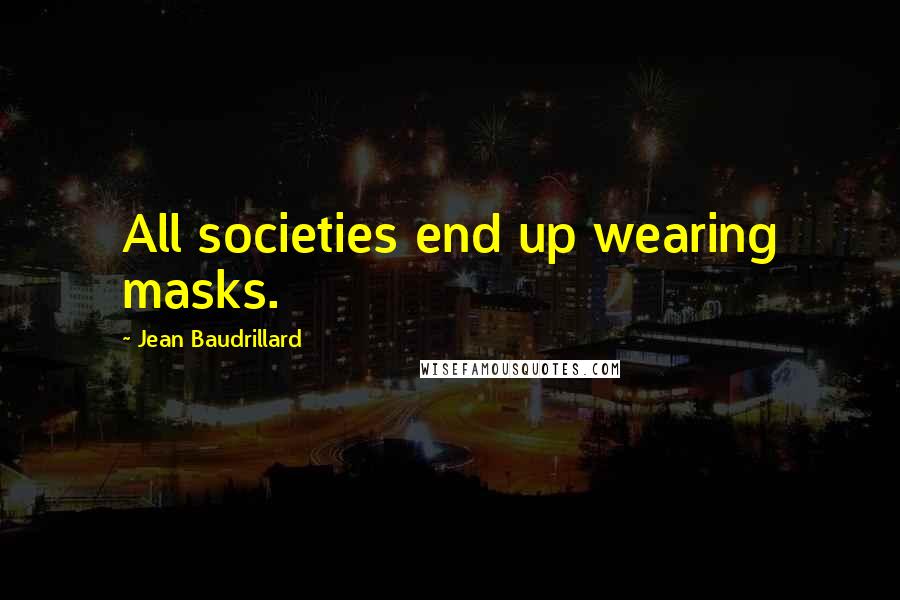 Jean Baudrillard Quotes: All societies end up wearing masks.