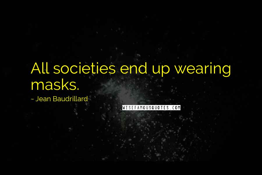 Jean Baudrillard Quotes: All societies end up wearing masks.