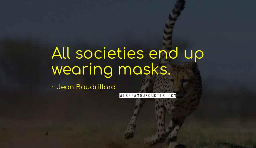 Jean Baudrillard Quotes: All societies end up wearing masks.