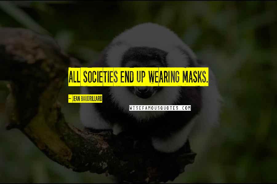 Jean Baudrillard Quotes: All societies end up wearing masks.