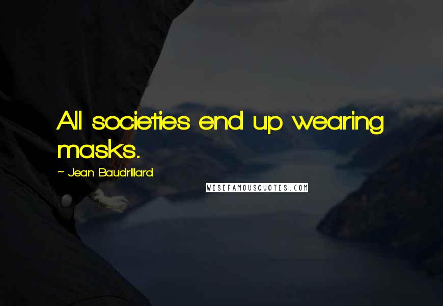 Jean Baudrillard Quotes: All societies end up wearing masks.