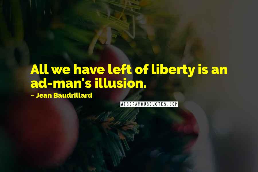 Jean Baudrillard Quotes: All we have left of liberty is an ad-man's illusion.