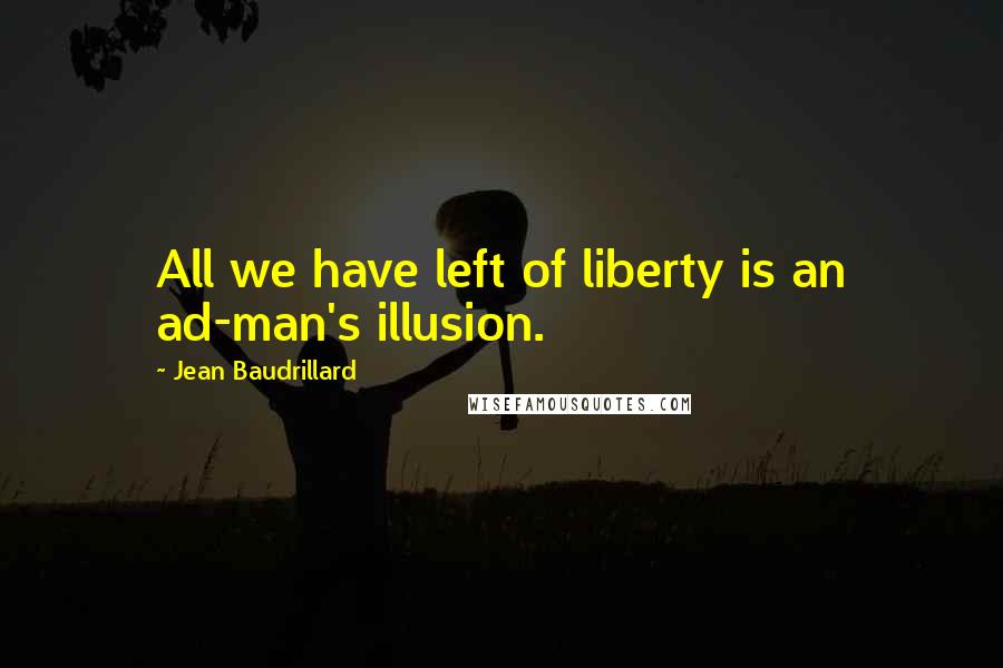 Jean Baudrillard Quotes: All we have left of liberty is an ad-man's illusion.