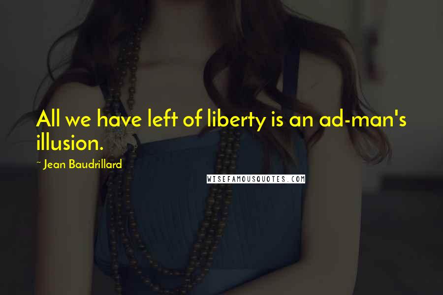 Jean Baudrillard Quotes: All we have left of liberty is an ad-man's illusion.