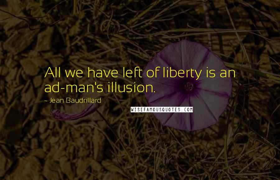 Jean Baudrillard Quotes: All we have left of liberty is an ad-man's illusion.