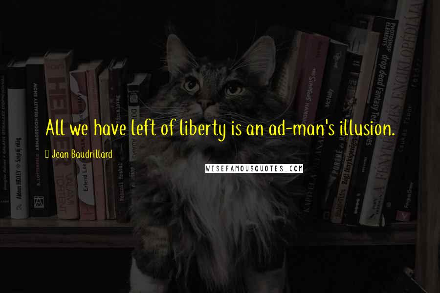 Jean Baudrillard Quotes: All we have left of liberty is an ad-man's illusion.