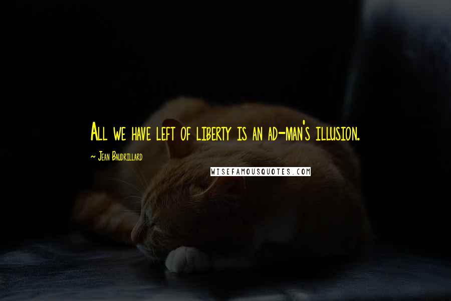 Jean Baudrillard Quotes: All we have left of liberty is an ad-man's illusion.