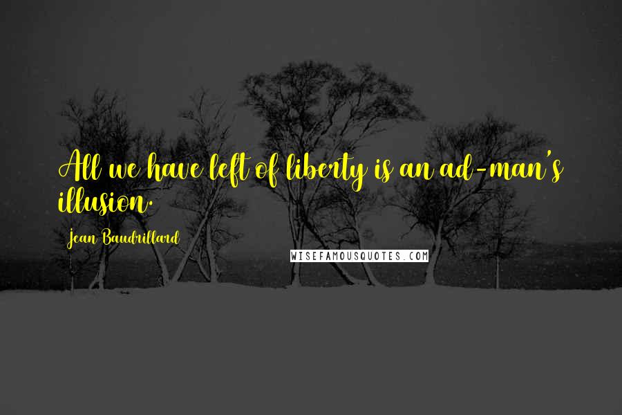 Jean Baudrillard Quotes: All we have left of liberty is an ad-man's illusion.