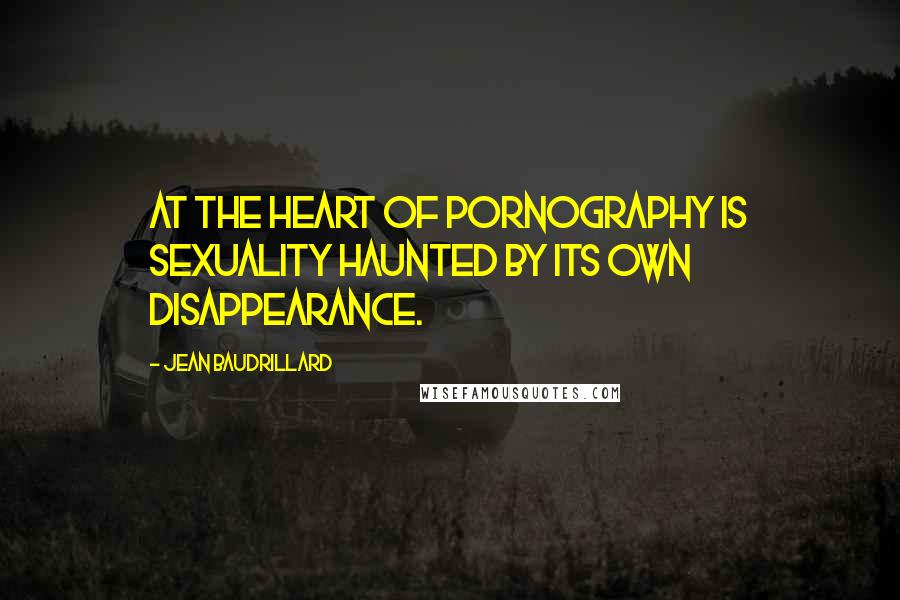 Jean Baudrillard Quotes: At the heart of pornography is sexuality haunted by its own disappearance.