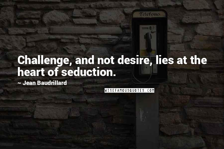 Jean Baudrillard Quotes: Challenge, and not desire, lies at the heart of seduction.