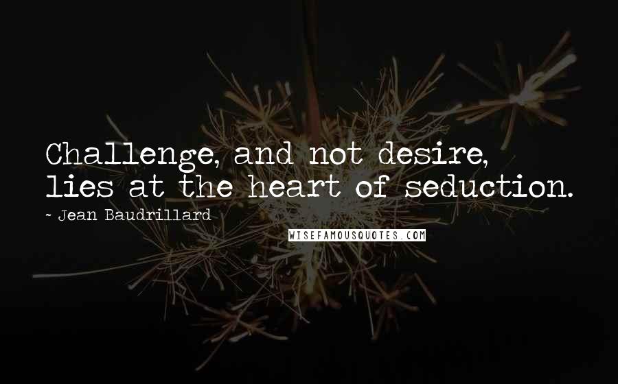 Jean Baudrillard Quotes: Challenge, and not desire, lies at the heart of seduction.