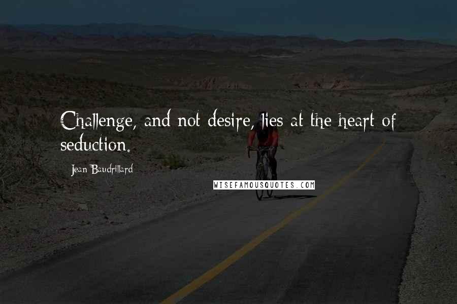 Jean Baudrillard Quotes: Challenge, and not desire, lies at the heart of seduction.