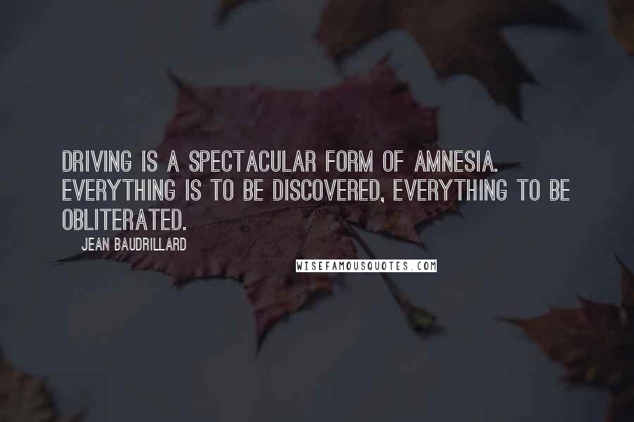 Jean Baudrillard Quotes: Driving is a spectacular form of amnesia. Everything is to be discovered, everything to be obliterated.