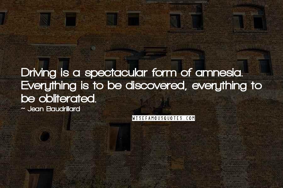 Jean Baudrillard Quotes: Driving is a spectacular form of amnesia. Everything is to be discovered, everything to be obliterated.