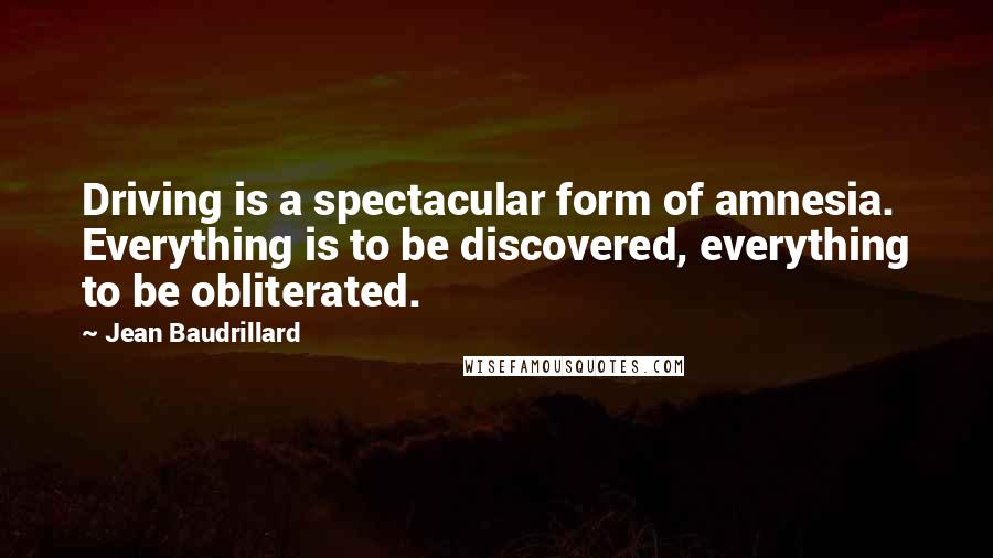 Jean Baudrillard Quotes: Driving is a spectacular form of amnesia. Everything is to be discovered, everything to be obliterated.